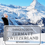 THINGS TO DO IN ZERMATT SWITZERLAND, BESIDES SKI!